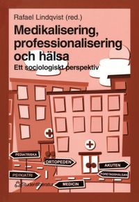 Medikalisering, professionalisering och hälsa - Ett sociologiskt perspektiv; Rafael Lindqvist, Carita Bengs, Nils Eriksson, Lars Evertsson, Ove Grape, Micael Nordenmark; 2005
