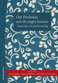 Om förskolan och de yngre barnen : historiska och nutida nedslag; Jutta Balldin, Johan Dahlbeck, Anne Harju, Peter Lilja; 2014