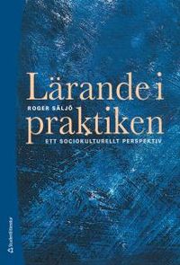 Lärande i praktiken - Ett sociokulturellt perspektiv; Roger Säljö; 2014