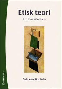 Etisk teori : kritik av moralen; Carl-Henric Grenholm; 2014