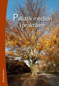Palliativ medicin i praktiken; Bertil Axelsson; 2016