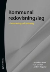 Kommunal redovisningslag :  beskrivning och tolkning; Björn Brorström, Ola Eriksson, Anders Haglund; 2014
