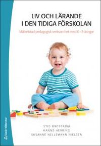 Liv och lärande i den tidiga förskolan - Målinriktad pedagogisk verksamhet med 0-3-åringar; Stig Broström, Hanne Herring, Susann Nelleman; 2015