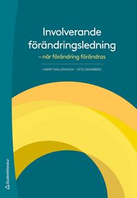 Involverande förändringsledning : när förändring förändras; Harry Wallenholm, Otto Granberg; 2021