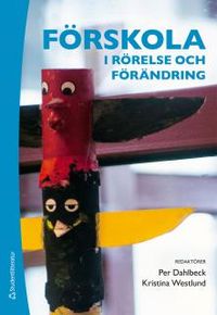 Förskola i rörelse och förändring : barn och pedagoger skapar mening tillsammans; Per Dahlbeck, Kristina Westlund; 2015