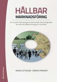 Hållbar marknadsföring : hur sociala, miljömässiga och ekonomiska hänsynstaganden kan bidra till hållbara företag och marknader; Mikael Ottosson, Anders Parment; 2016
