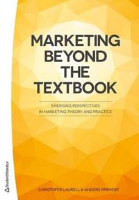 Marketing Beyond the Textbook - Emerging Perspectives in Marketing Theory and Practice; Christofer Laurell, Anders Parment; 2015