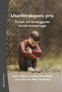 Utanförskapets pris : en bok om förebyggande sociala investeringar; Ingvar Nilsson, Anders Wadeskog, Lena Hök, Nima Sanandaji; 2014