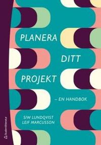 Planera ditt projekt - - en handbok; Siw Lundqvist, Leif Marcusson; 2015