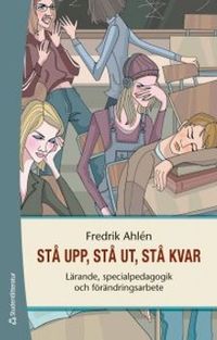 Stå upp, stå ut, stå kvar : lärande, specialpedagogik och förändringsarbete; Fredrik Ahlén; 2014
