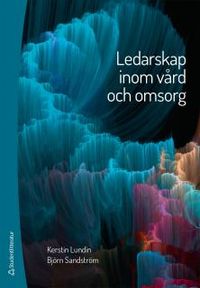 Ledarskap inom vård och omsorg; Kerstin Lundin, Björn Sandström; 2015