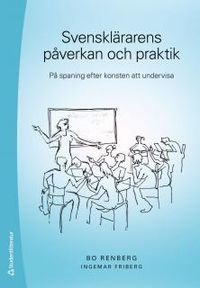Svensklärarens påverkan och praktik : på spaning efter konsten att undervisa; Bo Renberg, Ingemar Friberg; 2015
