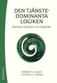 Den tjänstedominanta logiken : premisser, perspektiv och möjligheter; Robert F. Lusch, Stephen L. Vargo; 2015