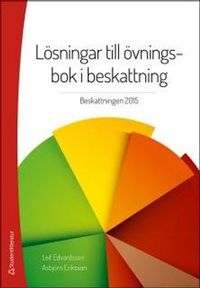 Lösningar till övningsbok i beskattning : beskattning 2015; Asbjörn Eriksson, Leif Edvardsson; 2015