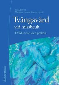 Tvångsvård vid missbruk - LVM i teori och praktik; Jan Arlebrink, Marianne Larsson Lindahl; 2005