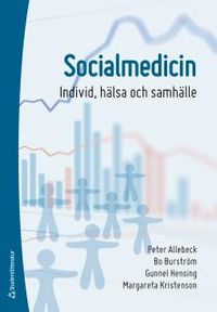 Socialmedicin : individ, hälsa och samhälle; Peter Allebeck, Bo Burström, Gunnel Hensing, Margareta Kristenson; 2015