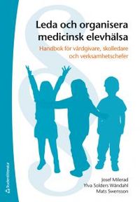 Leda och organisera medicinsk elevhälsa - Handbok för vårdgivare, skolledare och verksamhetschefer; Josef Milerad, Mats Swensson, Ylva Solders; 2016