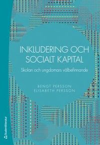 Inkludering och socialt kapital : skolan och ungdomars välbefinnande; Bengt Persson, Elisabeth Persson; 2016