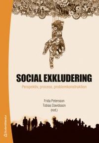 Social exkludering : perspektiv, process och problemkonstruktion; Frida Petersson, Tobias Davidsson; 2016