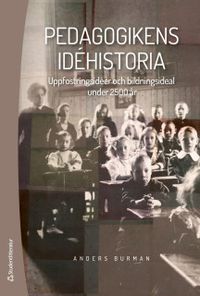 Pedagogikens idéhistoria - Uppfostringsidéer och bildningsideal under 2 500 år; Anders Burman; 2019