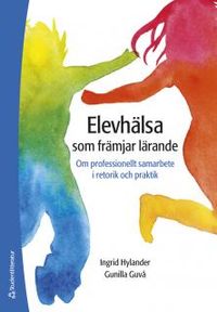 Elevhälsa som främjar lärande : om professionellt samarbete i retorik och praktik; Gunilla Guvå, Ingrid Hylander; 2017