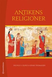 Antikens religioner : Mellanösterns och Medelhavsområdets religioner; Ingvild S. Gilhus, Einar Thomassen; 2015