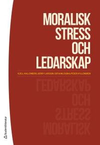 Moralisk stress och ledarskap; Kjell Kallenberg, Peder Hyllengren, Gerry Larsson, Sofia Nilsson; 2016