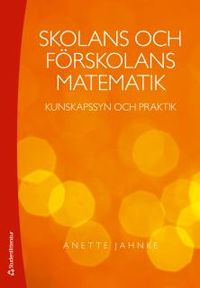 Skolans och förskolans matematik - Kunskapssyn och praktik; Anette Jahnke; 2016