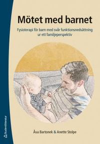 Mötet med barnet : fysioterapi för barn med svår funktionsnedsättning ur ett familjeperspektiv; Åsa Bartonek, Anette Stolpe; 2017