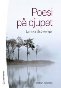 Poesi på djupet : lyriska läsövningar; Staffan Bergsten; 2015