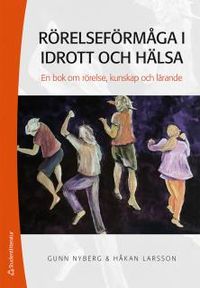 Rörelseförmåga i idrott och hälsa : en bok om rörelse, kunskap och lärande; Gunn Nyberg, Håkan Larsson; 2016