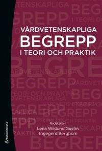 Vårdvetenskapliga begrepp i teori och praktik; Lena Wiklund Gustin, Ingegerd Bergbom; 2017
