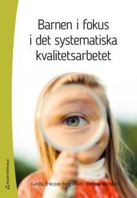 Barnen i fokus i det systematiska kvalitetsarbetet; Gunilla Eriksson Bergström, Helena Yourston; 2017