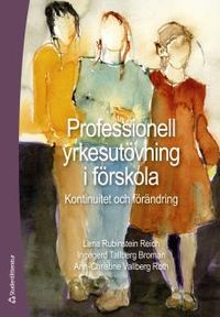 Professionell yrkesutövning i förskola : kontinuitet och förändring; Ingegerd Tallberg Broman, Ann-Christine Vallberg Roth, Lena Rubinstein Reich; 2017