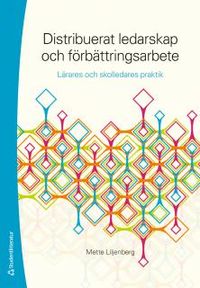 Distribuerat ledarskap och förbättringsarbete - - lärares och skolledares praktik; Mette Liljenberg; 2018