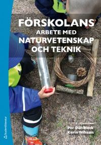 Förskolans arbete med naturvetenskap och teknik; Per Dahlbeck, Karin Nilsson; 2018