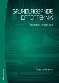 Grundläggande datorteknik : arbetsbok för DigiFlisp; Roger Johansson; 2016
