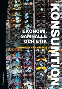 Konsumtion : ekonomi, samhälle och etik; Andreas Håkansson; 2017