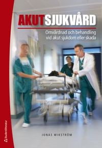 Akutsjukvård : omvårdnad och behandling vid akut sjukdom eller skada; Jonas Wikström; 2018