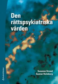 Den rättspsykiatriska vården; Susanne Strand, Gunnar Holmberg; 2018