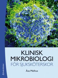 Klinisk mikrobiologi för sjuksköterskor; Åsa Melhus; 2019