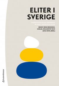 Eliter i Sverige : tvärvetenskapliga perspektiv på makt, status och klass; Bengt Erik Eriksson, Mikael Holmqvist, Lena Sohl; 2018