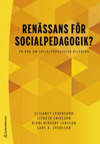 Renässans för socialpedagogik? - En bok om socialpedagogisk bildning; Elisabet Cedersund, Lisbeth Eriksson, Bibbi Ringsby Jansson, Lars Svensson; 2019