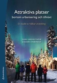 Attraktiva platser bortom urbanisering och tillväxt : en studie av hållbar utveckling; Sara Brorström, Anders Parment; 2017