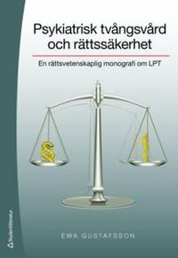 Psykiatrisk tvångsvård och rättssäkerhet : en rättsvetenskaplig monografi om LPT; Ewa Gustafsson; 2010