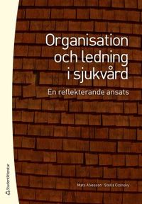 Organisation och ledning i sjukvård : en reflekterande ansats; Mats Alvesson, Stella Cizinsky; 2018