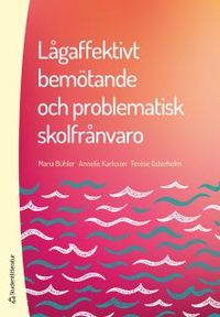 Lågaffektivt bemötande och problematisk skolfrånvaro; Maria Bühler, Annelie Karlsson, Terése Österholm; 2018