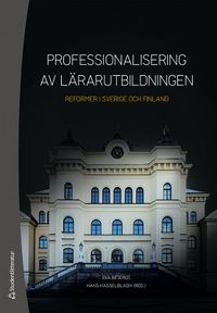 Professionalisering av lärarutbildningen : reformer i Sverige och Finland; Eva Bejerot, Hans Hasselbladh, Raisa Ahtiainen, Siv Fischbein, Tina Forsberg, Risto Hotulainen, Åsa Morberg; 2020