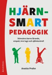 Hjärnsmart pedagogik : stimulera barns lärande, empati, inre lugn och självkontroll; Anette Prehn; 2018
