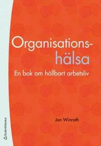 Organisationshälsa - En bok om ett hållbart arbetsliv; Jan Winroth; 2018